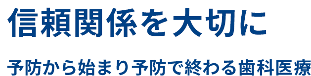 信頼関係を大切に 予防から始まり予防で終わる歯科治療