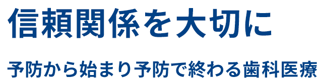 信頼関係を大切に 予防から始まり予防で終わる歯科治療