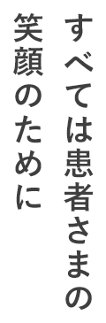 すべては患者さまの笑顔のために